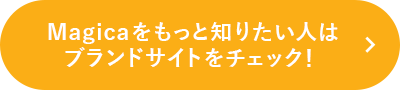 Magicaをもっと知りたい人はブランドサイトをチェック！