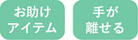 お助けアイテム　手が離せる