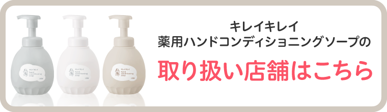 キレイキレイハンドコンディショニングソープの取り扱い店舗はこちら