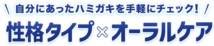 自分にあったハミガキを手軽にチェック！性格タイプxオーラルケア