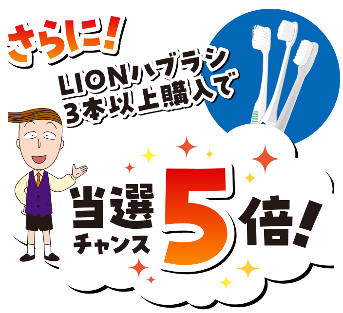 さらに！LIONハブラシ3本以上購入で当選チャンス5倍！
