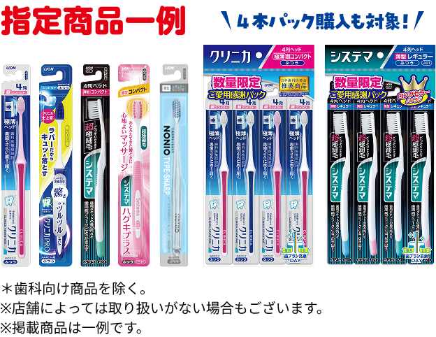 指定商品一例 4本パック購入も対象! ＊歯科向け商品を除く。※店舗によっては取り扱いがない場合もございます。※掲載商品は一例です。