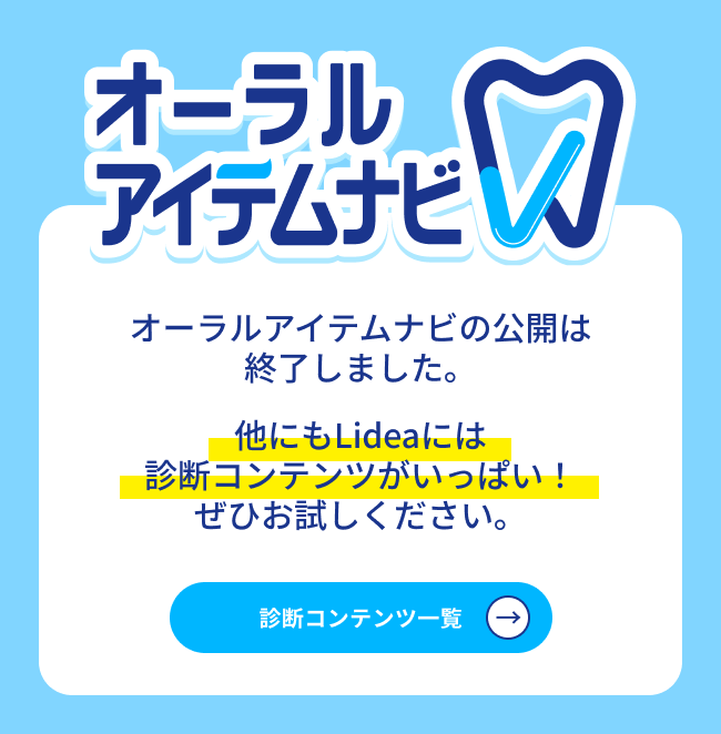 オーラルアイテムナビの公開は終了しました。他にもLideaには診断コンテンツがいっぱい！ぜひお試しください。