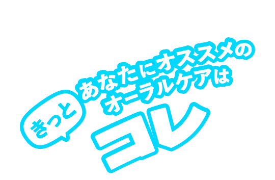 あなたにオススメのオーラルケアはきっとコレ