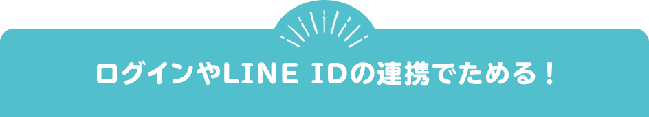 ログインやLINE IDの連携でためる！
